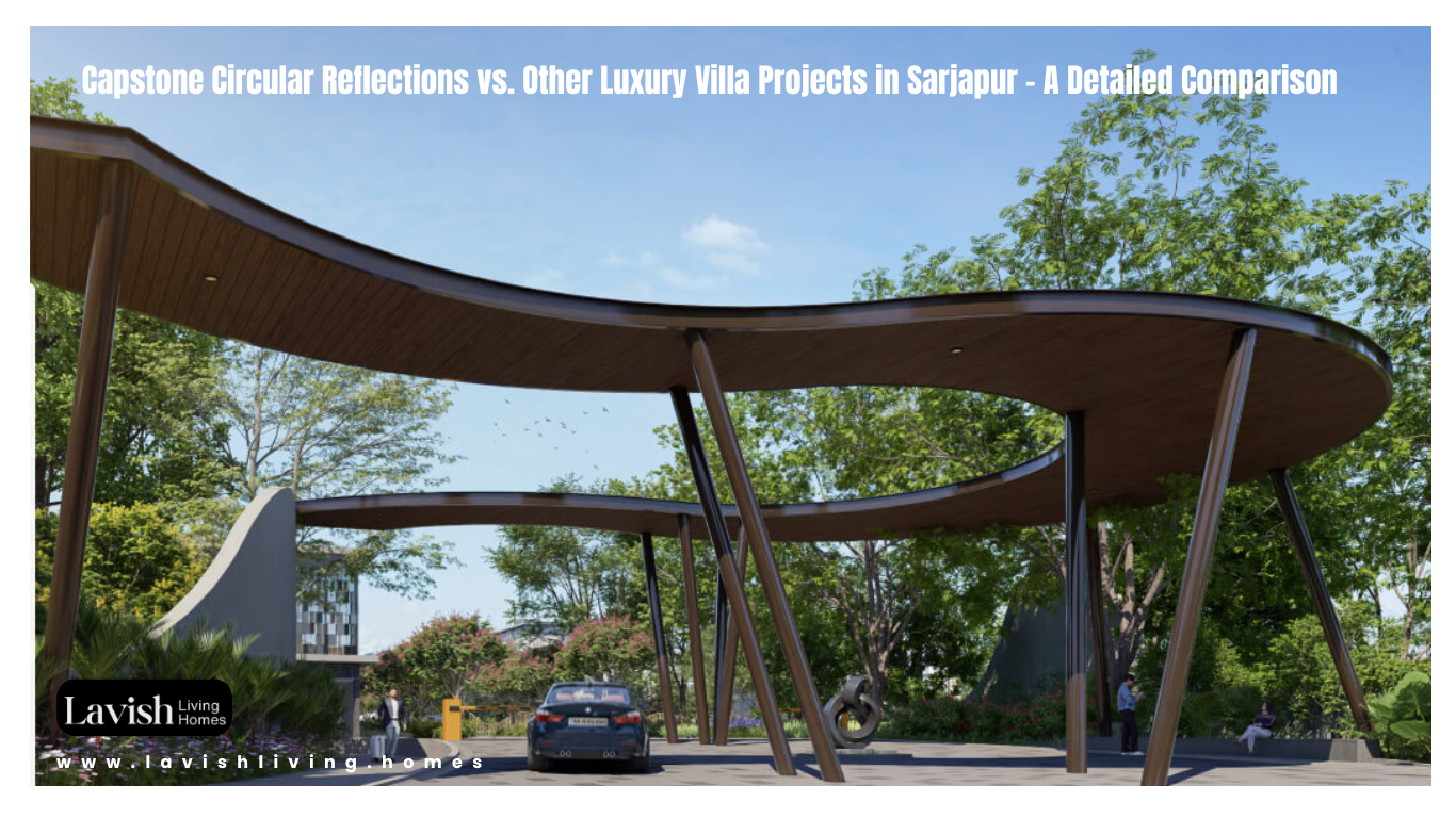 Capstone Circular Reflections vs. Other Luxury Villa Projects in Sarjapur – A Detailed Comparison